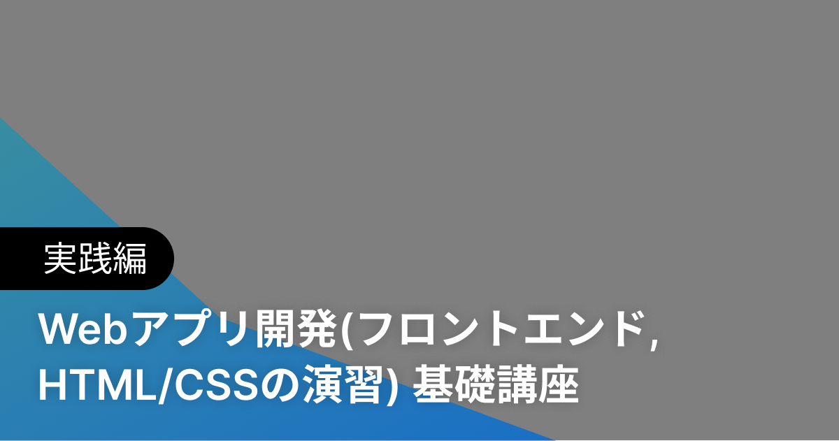 Webアプリ開発(フロントエンド, HTML/CSSの演習) 基礎講座 実践編