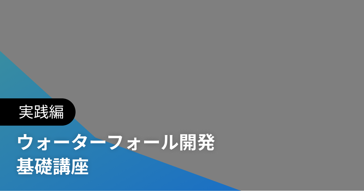 ウォーターフォール開発 基礎講座 実践編