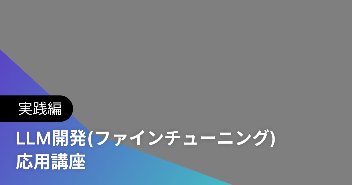 LLM開発(ファインチューニング) 応用講座 実践編