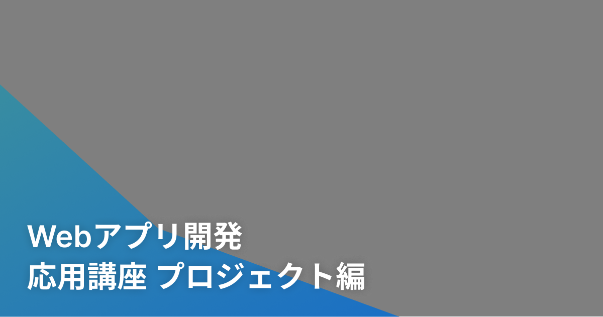 Webアプリ開発 応用講座 プロジェクト編