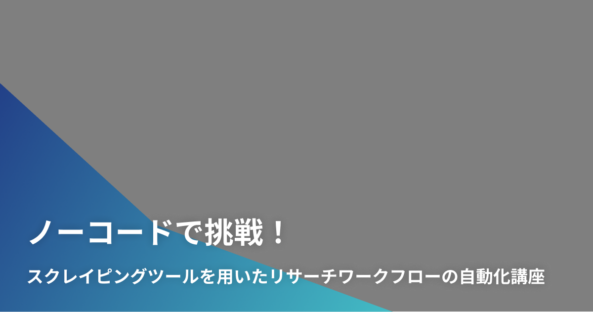 ノーコードで挑戦！スクレイピングツールを用いたリサーチワークフローの自動化講座