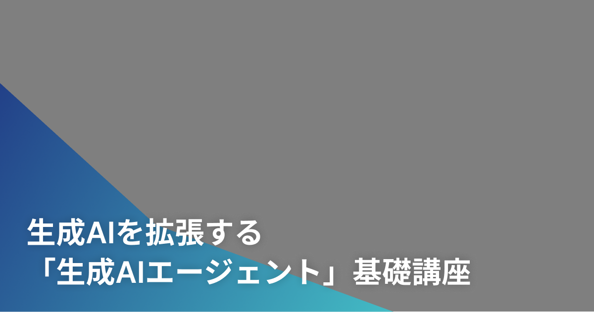 生成AIを拡張する「生成AIエージェント」基礎講座