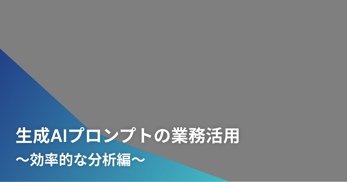 生成AIプロンプトの業務活用〜効率的な分析編〜