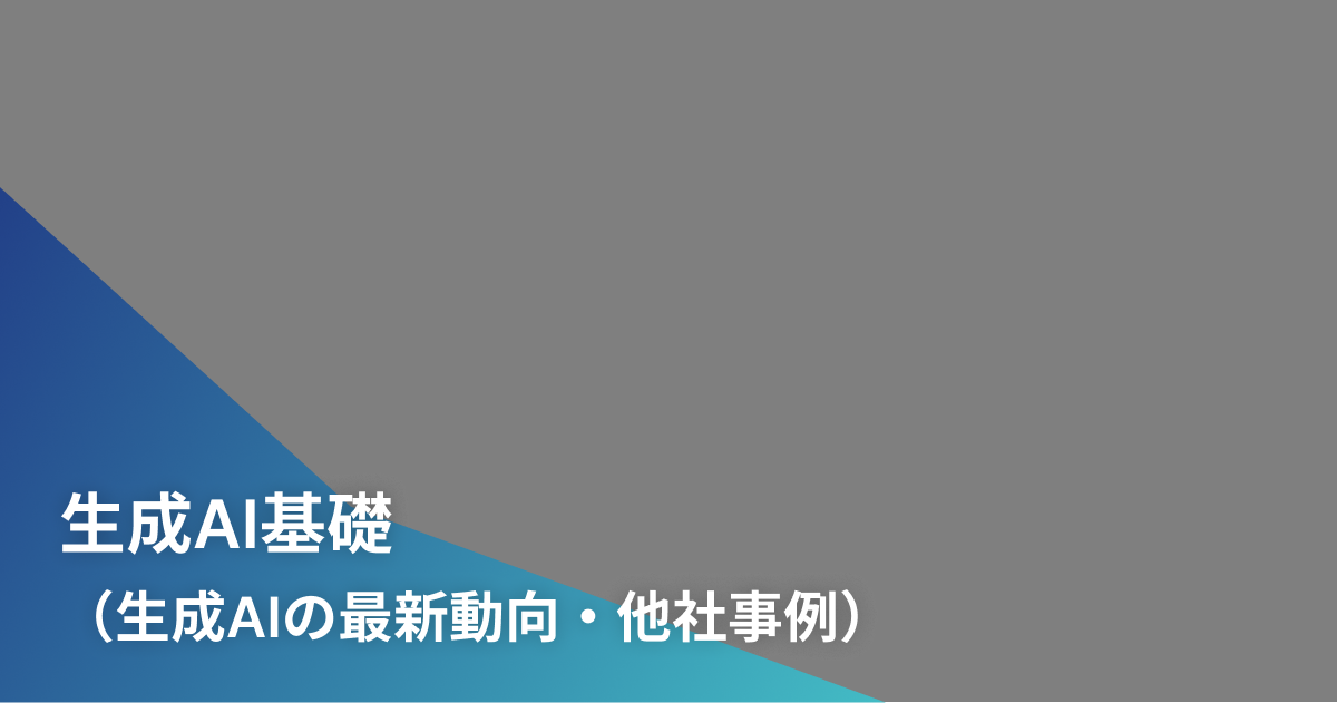 生成AI基礎（生成AIの最新動向・他社事例）