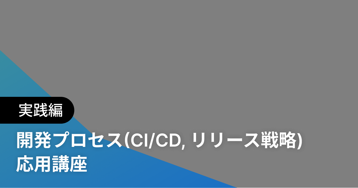 開発プロセス(CI/CD, リリース戦略) 応用講座