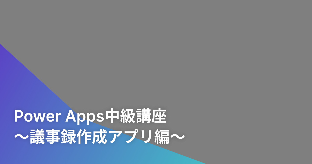 Power Apps中級講座～議事録作成アプリ編～